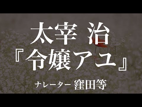 『令嬢アユ』作：太宰治　朗読：窪田等　作業用BGMや睡眠導入 おやすみ前 教養にも 本好き 青空文庫